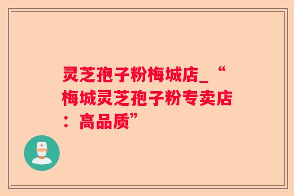 灵芝孢子粉梅城店_“梅城灵芝孢子粉专卖店:高品质” 灵芝孢子粉梅城店_“梅城灵芝孢子粉专卖店:高品质”