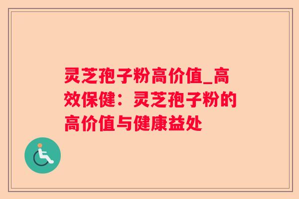灵芝孢子粉高价值_高效保健:灵芝孢子粉的高价值与健康益处 灵芝孢子粉高价值_高效保健:灵芝孢子粉的高价值与健康益处