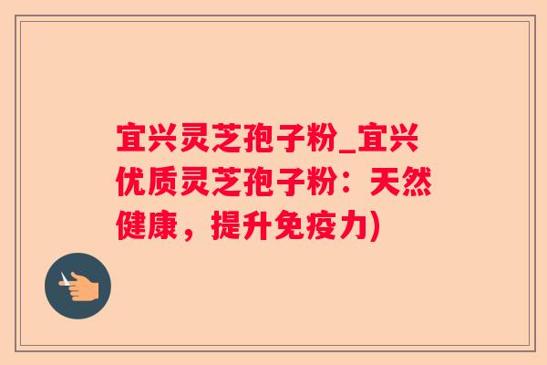 宜兴灵芝孢子粉_宜兴优质灵芝孢子粉:天然健康,提升免疫力) 宜兴灵芝孢子粉_宜兴优质灵芝孢子粉:天然健康,提升免疫力)