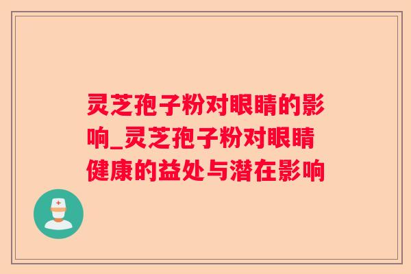 灵芝孢子粉对眼睛的影响_灵芝孢子粉对眼睛健康的益处与潜在影响