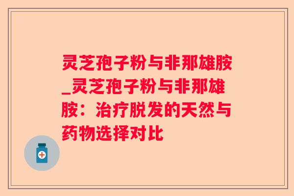 灵芝孢子粉与非那雄胺_灵芝孢子粉与非那雄胺：的天然与选择对比