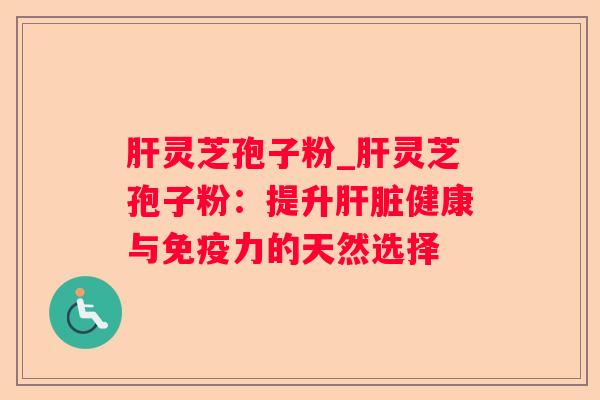 灵芝孢子粉_灵芝孢子粉:提升健康与免疫力的天然选择 灵芝孢子粉_灵芝孢子粉:提升健康与免疫力的天然选择