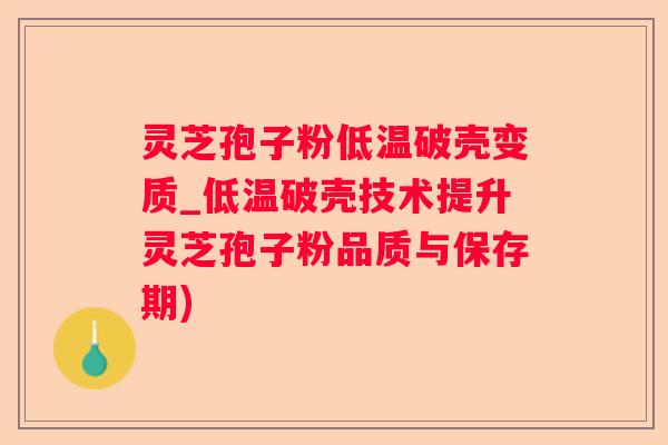 灵芝孢子粉低温破壳变质_低温破壳技术提升灵芝孢子粉品质与保存期) 灵芝孢子粉低温破壳变质_低温破壳技术提升灵芝孢子粉品质与保存期)