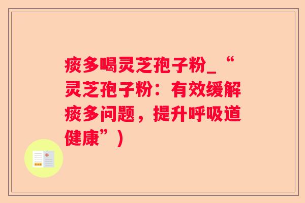 痰多喝灵芝孢子粉_“灵芝孢子粉：有效缓解痰多问题，提升道健康”)