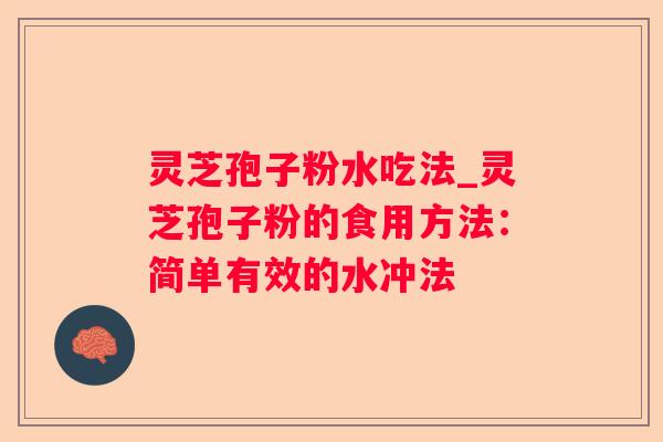 灵芝孢子粉水吃法_灵芝孢子粉的食用方法:简单有效的水冲法 灵芝孢子粉水吃法_灵芝孢子粉的食用方法:简单有效的水冲法