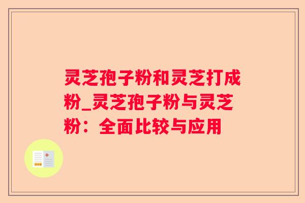 灵芝孢子粉和灵芝打成粉_灵芝孢子粉与灵芝粉：全面比较与应用