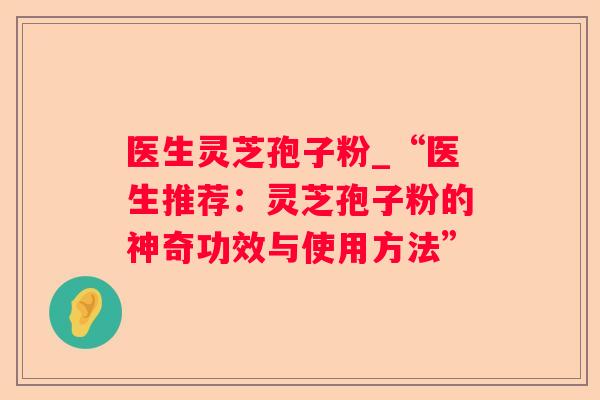 医生灵芝孢子粉_“医生推荐：灵芝孢子粉的神奇功效与使用方法”