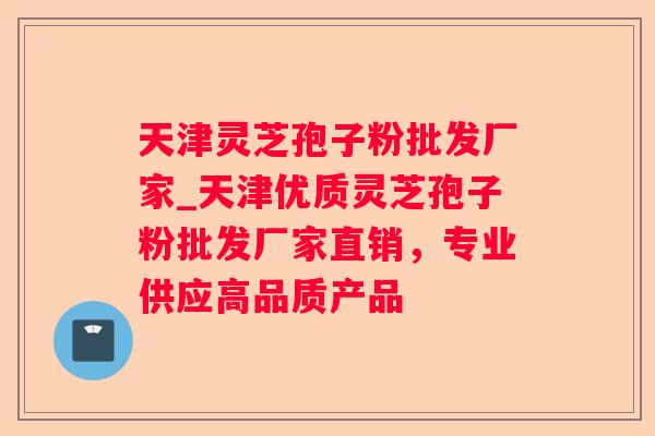 天津灵芝孢子粉批发厂家_天津优质灵芝孢子粉批发厂家直销,专业供应高品质产品 天津灵芝孢子粉批发厂家_天津优质灵芝孢子粉批发厂家直销,专业供应高品质产品