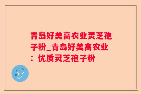 青岛好美高农业灵芝孢子粉_青岛好美高农业:优质灵芝孢子粉 青岛好美高农业灵芝孢子粉_青岛好美高农业:优质灵芝孢子粉