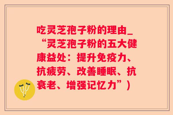 吃灵芝孢子粉的理由_“灵芝孢子粉的五大健康益处：提升免疫力、、改善、抗、增强记忆力”)