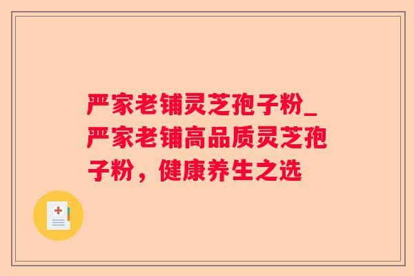 严家老铺灵芝孢子粉_严家老铺高品质灵芝孢子粉，健康养生之选