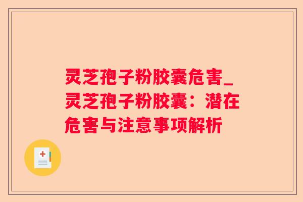 灵芝孢子粉胶囊危害_灵芝孢子粉胶囊：潜在危害与注意事项解析