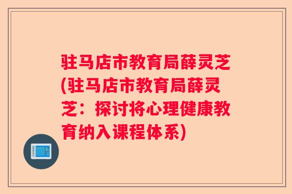 驻马店市教育局薛灵芝(驻马店市教育局薛灵芝：探讨将心理健康教育纳入课程体系)