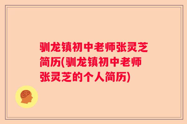 驯龙镇初中老师张灵芝简历(驯龙镇初中老师张灵芝的个人简历)