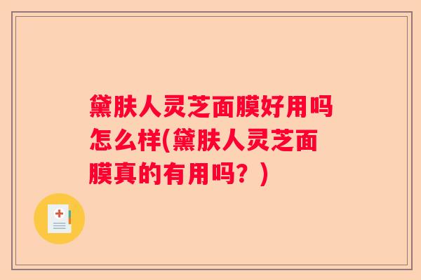 黛肤人灵芝面膜好用吗怎么样(黛肤人灵芝面膜真的有用吗？)