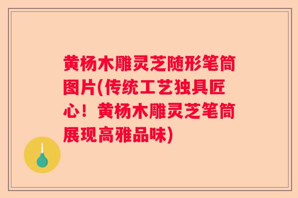 黄杨木雕灵芝随形笔筒图片(传统工艺独具匠心!黄杨木雕灵芝笔筒展现高雅品味) 黄杨木雕灵芝随形笔筒图片(传统工艺独具匠心!黄杨木雕灵芝笔筒展现高雅品味)