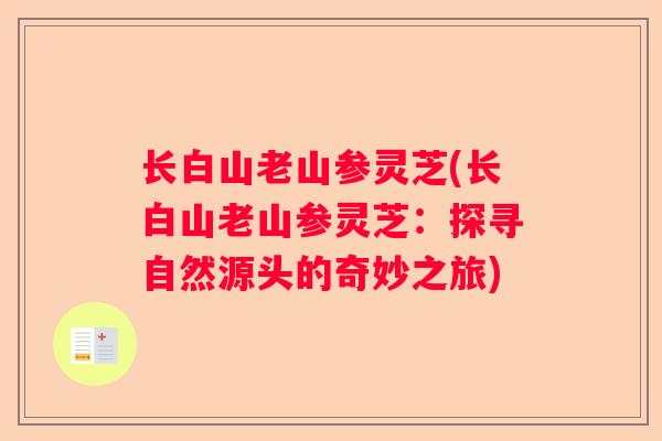 长白山老山参灵芝(长白山老山参灵芝：探寻自然源头的奇妙之旅)