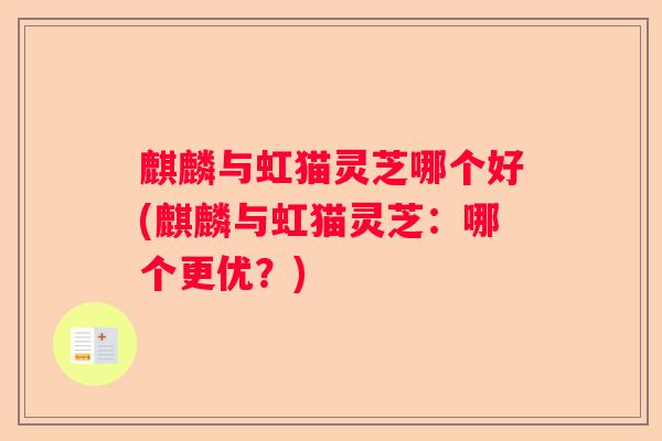 麒麟与虹猫灵芝哪个好(麒麟与虹猫灵芝：哪个更优？)