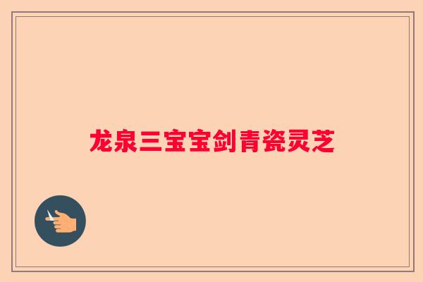 龙泉三宝宝剑青瓷灵芝