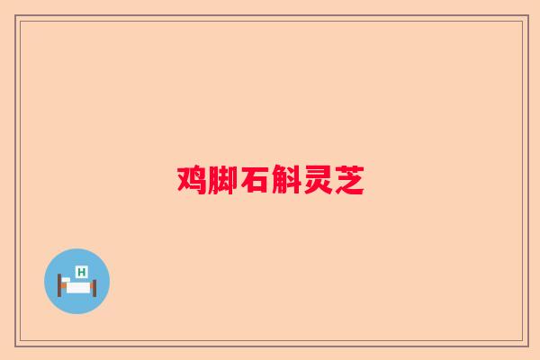 鸡脚石斛灵芝