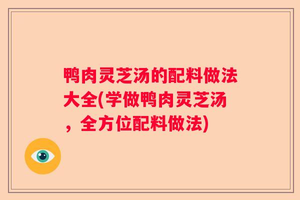 鸭肉灵芝汤的配料做法大全(学做鸭肉灵芝汤，全方位配料做法)