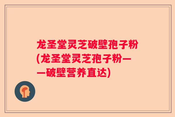 龙圣堂灵芝破壁孢子粉(龙圣堂灵芝孢子粉——破壁营养直达)