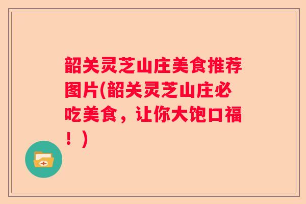 韶关灵芝山庄美食推荐图片(韶关灵芝山庄必吃美食，让你大饱口福！)