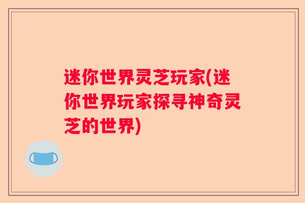 迷你世界灵芝玩家(迷你世界玩家探寻神奇灵芝的世界)