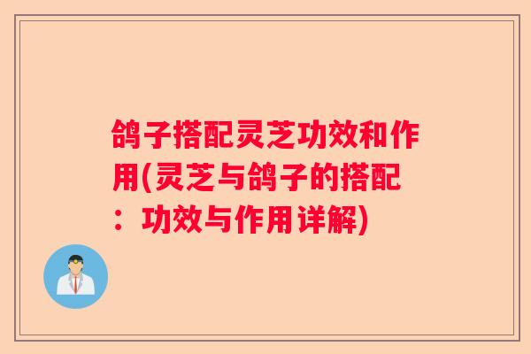 鸽子搭配灵芝功效和作用(灵芝与鸽子的搭配：功效与作用详解)
