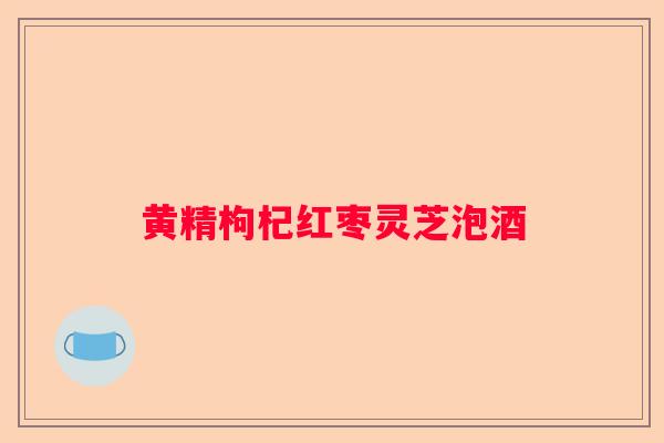 黄精枸杞红枣灵芝泡酒