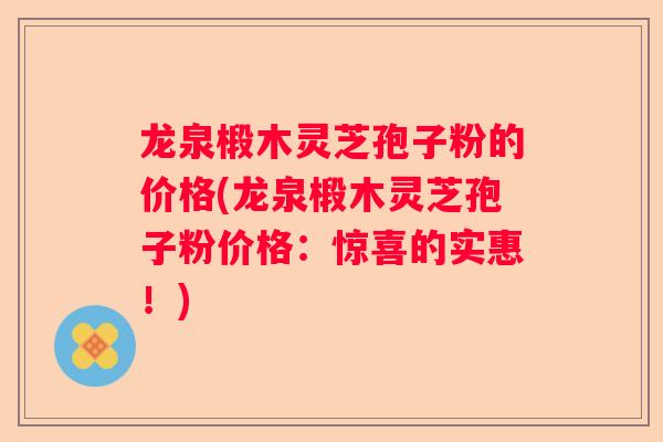 龙泉椴木灵芝孢子粉的价格(龙泉椴木灵芝孢子粉价格：惊喜的实惠！)