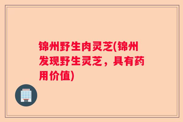 锦州野生肉灵芝(锦州发现野生灵芝，具有药用价值)