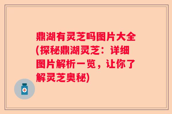 鼎湖有灵芝吗图片大全(探秘鼎湖灵芝：详细图片解析一览，让你了解灵芝奥秘)