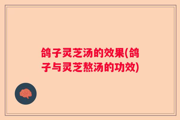 鸽子灵芝汤的效果(鸽子与灵芝熬汤的功效)