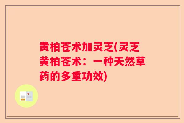 黄柏苍术加灵芝(灵芝黄柏苍术：一种天然草药的多重功效)