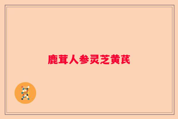 鹿茸人参灵芝黄芪