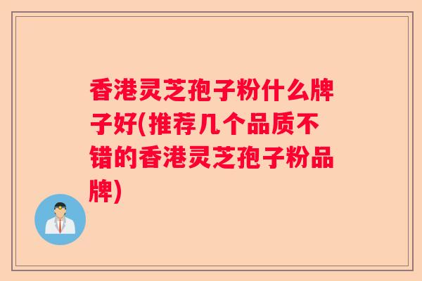 香港灵芝孢子粉什么牌子好(推荐几个品质不错的香港灵芝孢子粉品牌)