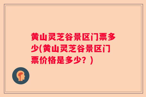 黄山灵芝谷景区门票多少(黄山灵芝谷景区门票价格是多少？)