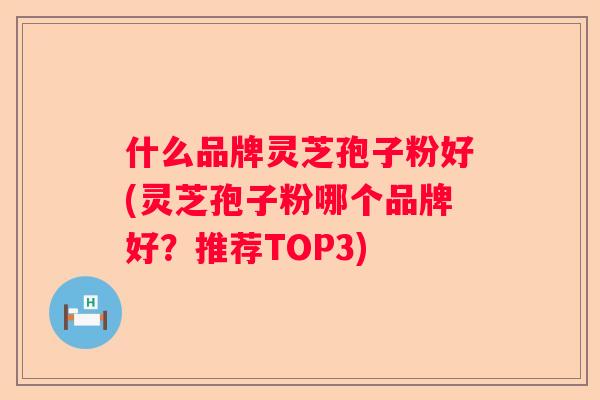 什么品牌灵芝孢子粉好(灵芝孢子粉哪个品牌好?推荐TOP3) 什么品牌灵芝孢子粉好(灵芝孢子粉哪个品牌好?推荐TOP3)