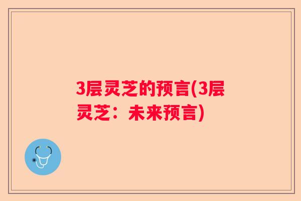 3层灵芝的预言(3层灵芝：未来预言)