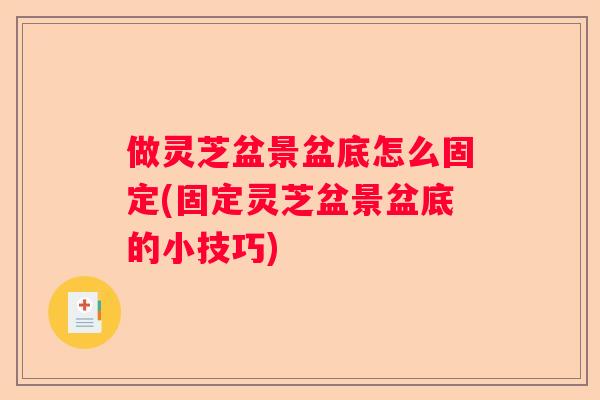 做灵芝盆景盆底怎么固定(固定灵芝盆景盆底的小技巧)