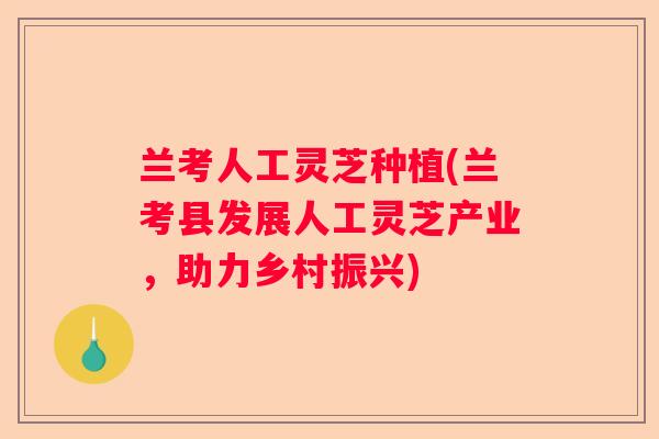 兰考人工灵芝种植(兰考县发展人工灵芝产业，助力乡村振兴)