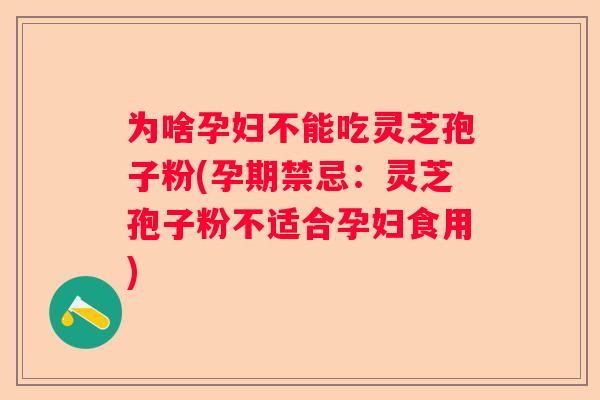 为啥孕妇不能吃灵芝孢子粉(孕期禁忌：灵芝孢子粉不适合孕妇食用)