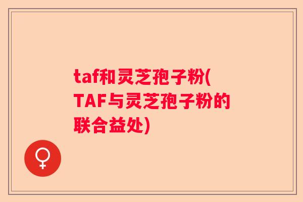taf和灵芝孢子粉(TAF与灵芝孢子粉的联合益处)