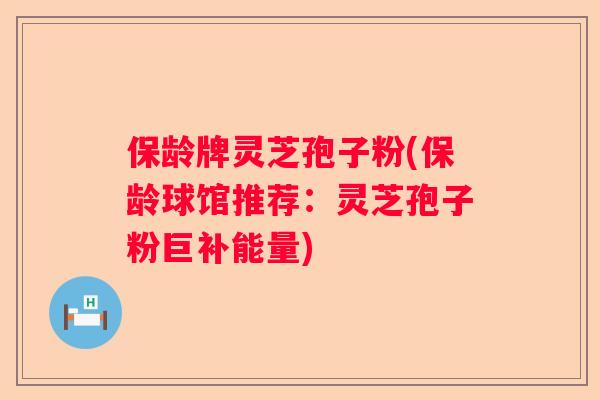 保龄牌灵芝孢子粉(保龄球馆推荐：灵芝孢子粉巨补能量)