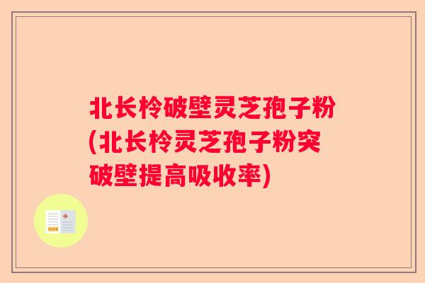 北长柃破壁灵芝孢子粉(北长柃灵芝孢子粉突破壁提高吸收率)
