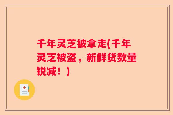 千年灵芝被拿走(千年灵芝被盗，新鲜货数量锐减！)