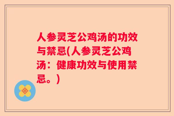 人参灵芝公鸡汤的功效与禁忌(人参灵芝公鸡汤：健康功效与使用禁忌。)