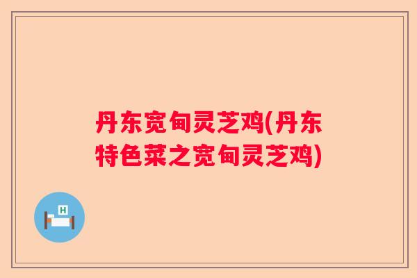 丹东宽甸灵芝鸡(丹东特色菜之宽甸灵芝鸡)