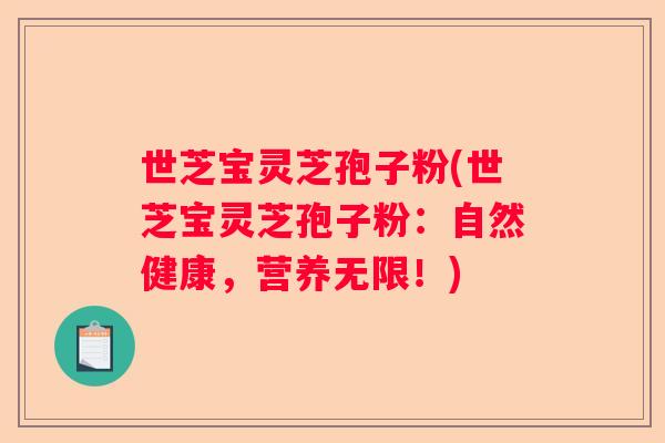 世芝宝灵芝孢子粉(世芝宝灵芝孢子粉：自然健康，营养无限！)